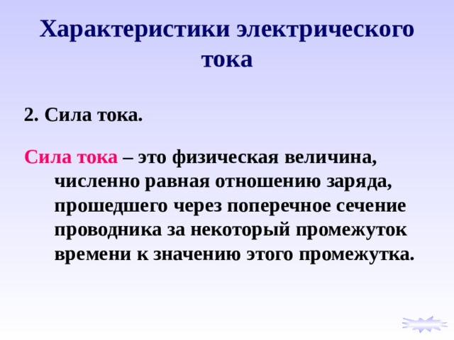 Характеристики электрического тока 2. Сила тока.  Сила тока – это физическая величина, численно равная отношению заряда, прошедшего через поперечное сечение проводника за некоторый промежуток времени к значению этого промежутка.  