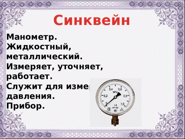 Синквейн Манометр.  Жидкостный, металлический.  Измеряет, уточняет, работает.  Служит для измерения давления.  Прибор.   