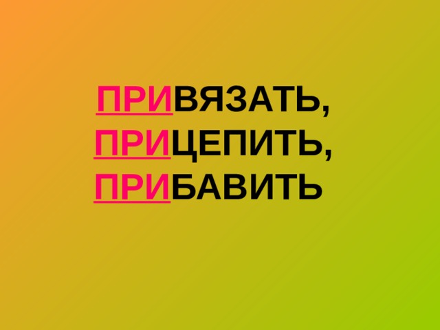  ПРИ ВЯЗАТЬ,  ПРИ ЦЕПИТЬ,  ПРИ БАВИТЬ      