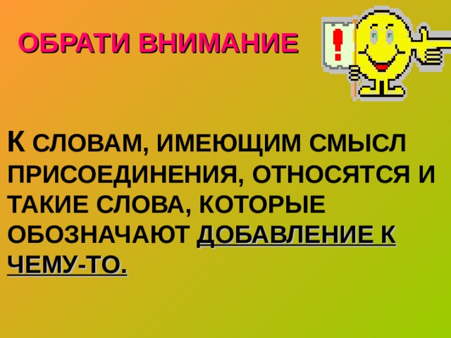 ОБРАТИ ВНИМАНИЕ  К СЛОВАМ, ИМЕЮЩИМ СМЫСЛ ПРИСОЕДИНЕНИЯ, ОТНОСЯТСЯ И ТАКИЕ СЛОВА, КОТОРЫЕ ОБОЗНАЧАЮТ ДОБАВЛЕНИЕ К  ЧЕМУ-ТО. 