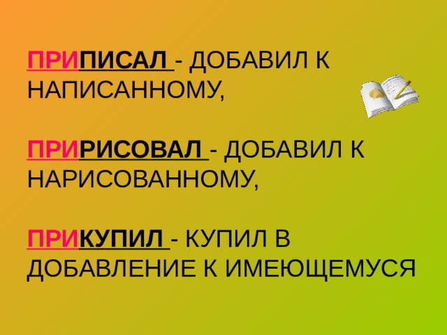 ПРИ ПИСАЛ - ДОБАВИЛ К НАПИСАННОМУ,   ПРИ РИСОВАЛ - ДОБАВИЛ К НАРИСОВАННОМУ,   ПРИ КУПИЛ - КУПИЛ В ДОБАВЛЕНИЕ К ИМЕЮЩЕМУСЯ 