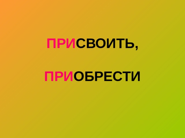ПРИ СВОИТЬ,   ПРИ ОБРЕСТИ 