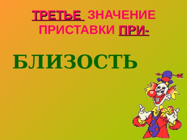 ТРЕТЬЕ ЗНАЧЕНИЕ ПРИСТАВКИ ПРИ-   БЛИЗОСТЬ 