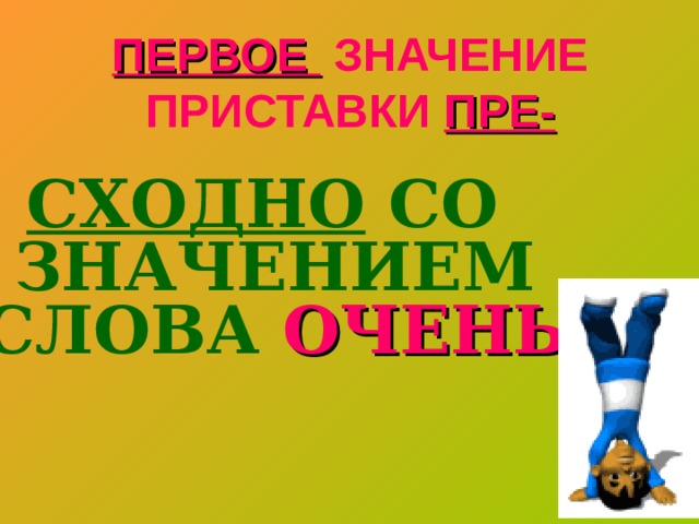 ПЕРВОЕ ЗНАЧЕНИЕ ПРИСТАВКИ ПРЕ- СХОДНО СО ЗНАЧЕНИЕМ СЛОВА ОЧЕНЬ 