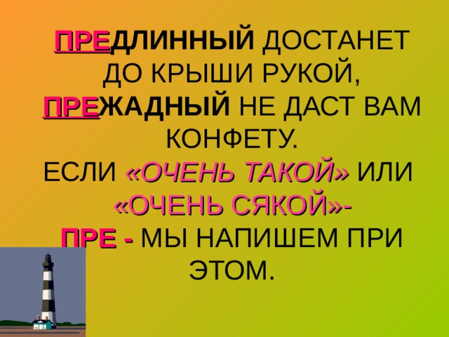 ПРЕ ДЛИННЫЙ ДОСТАНЕТ ДО КРЫШИ РУКОЙ,  ПРЕ ЖАДНЫЙ НЕ ДАСТ ВАМ КОНФЕТУ.  ЕСЛИ «ОЧЕНЬ ТАКОЙ» ИЛИ «ОЧЕНЬ СЯКОЙ»-  ПРЕ - МЫ НАПИШЕМ ПРИ ЭТОМ. 