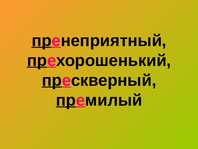 пр е неприятный, пр е хорошенький,   пр е скверный ,  пр е милый 