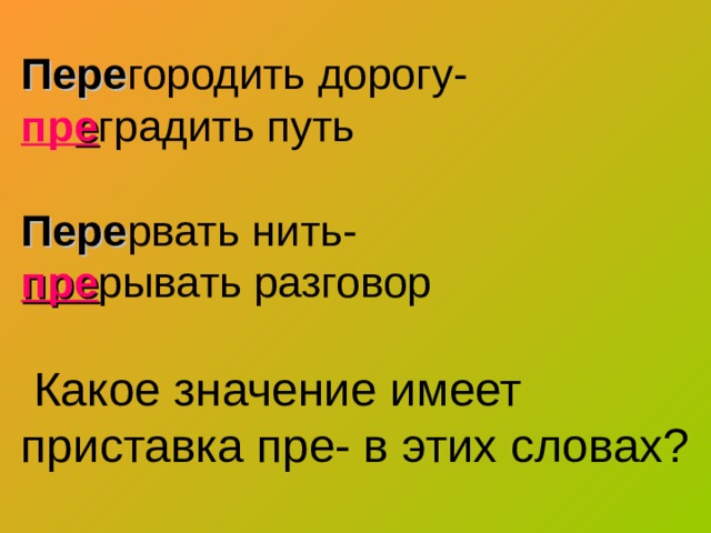Пере городить дорогу- пр е градить путь   Пере рвать нить-  пре рывать разговор     Какое значение имеет приставка пре- в этих словах? 