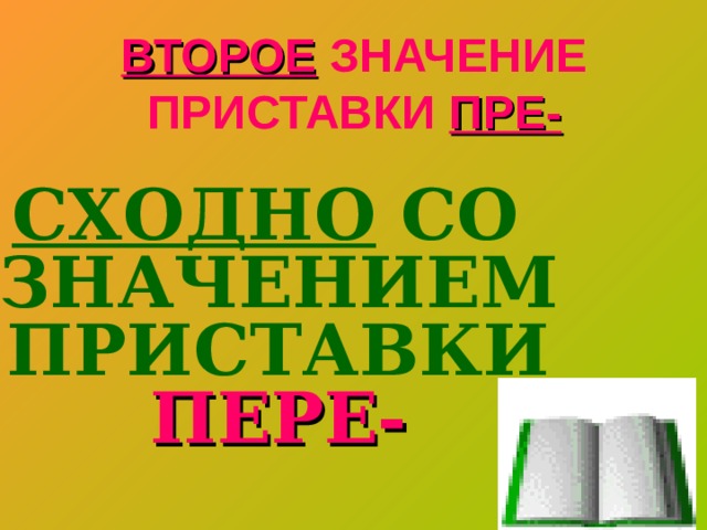 ВТОРОЕ ЗНАЧЕНИЕ ПРИСТАВКИ ПРЕ- СХОДНО СО ЗНАЧЕНИЕМ ПРИСТАВКИ ПЕРЕ- 