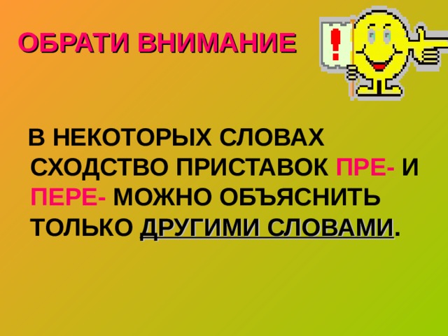 ОБРАТИ ВНИМАНИЕ  В НЕКОТОРЫХ СЛОВАХ СХОДСТВО ПРИСТАВОК ПРЕ- И ПЕРЕ- МОЖНО ОБЪЯСНИТЬ ТОЛЬКО ДРУГИМИ СЛОВАМИ . 