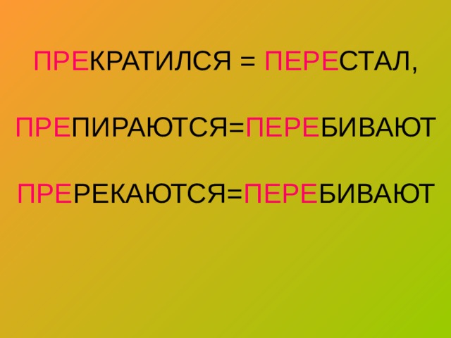 ПРЕ КРАТИЛСЯ = ПЕРЕ СТАЛ,   ПРЕ ПИРАЮТСЯ= ПЕРЕ БИВАЮТ   ПРЕ РЕКАЮТСЯ= ПЕРЕ БИВАЮТ    