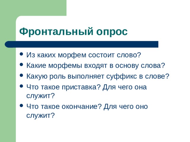 Фронтальный опрос Из каких морфем состоит слово? Какие морфемы входят в основу слова? Какую роль выполняет суффикс в слове? Что такое приставка? Для чего она служит? Что такое окончание? Для чего оно служит?  