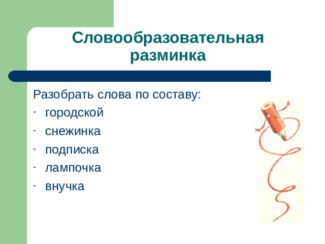 Словообразовательная разминка Разобрать слова по составу: городской снежинка подписка лампочка внучка 