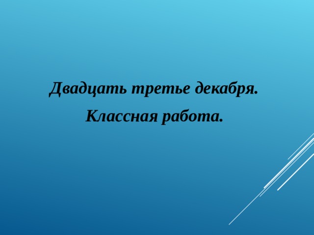 Двадцать третье декабря. Классная работа. 