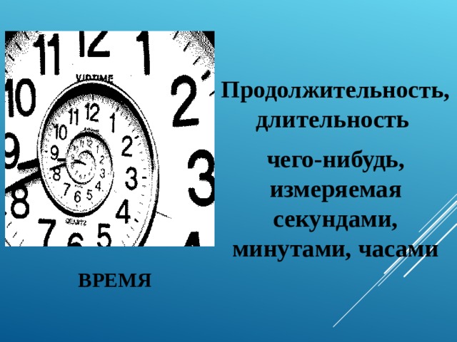  Продолжительность , длительность чего-нибудь, измеряемая секундами, минутами, часами  ВРЕМЯ 