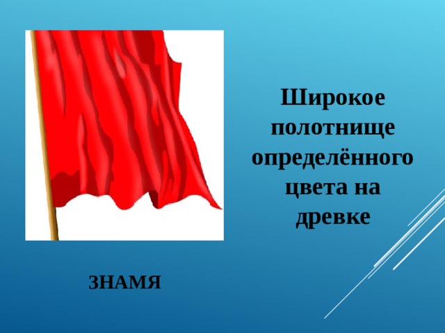  Широкое полотнище определённого цвета на древке ЗНАМЯ 