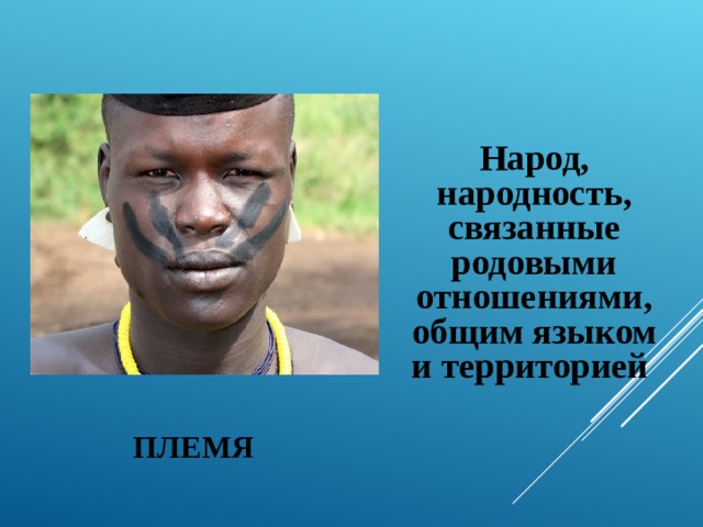  Народ, народность, связанные родовыми отношениями, общим языком и территорией ПЛЕМЯ 