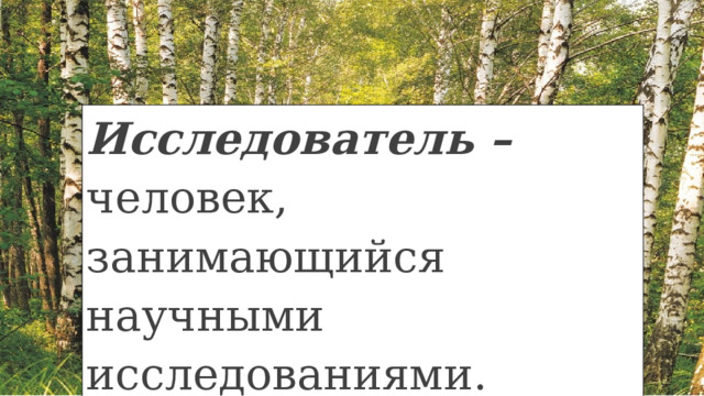 Исследователь – человек, занимающийся научными исследованиями. 