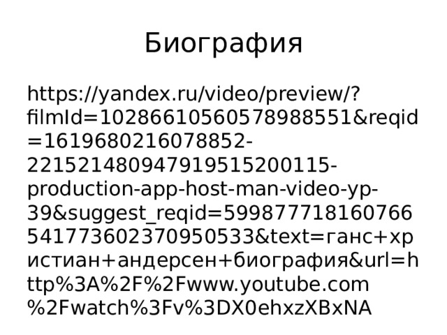 Биография https://yandex.ru/video/preview/?filmId=10286610560578988551&reqid=1619680216078852-221521480947919515200115-production-app-host-man-video-yp-39&suggest_reqid=599877718160766541773602370950533&text=ганс+христиан+андерсен+биография&url=http%3A%2F%2Fwww.youtube.com%2Fwatch%3Fv%3DX0ehxzXBxNA 