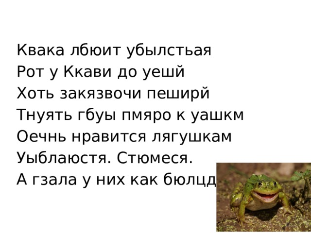 Квака лбюит убылстьая Рот у Ккави до уешй Хоть закязвочи пеширй Тнуять гбуы пмяро к уашкм Оечнь нравится лягушкам Уыблаюстя. Стюмеся. А гзала у них как бюлцда . 