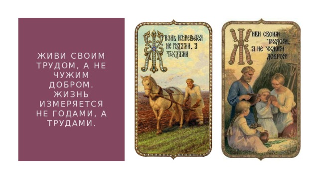 Живи своим трудом, а не чужим добром. Жизнь измеряется не годами, а трудами. 