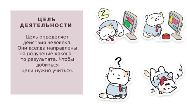 Цель деятельности   Цель определяет действия человека. Они всегда направлены на получение какого –то результата. Чтобы добиться цели нужно учиться. 