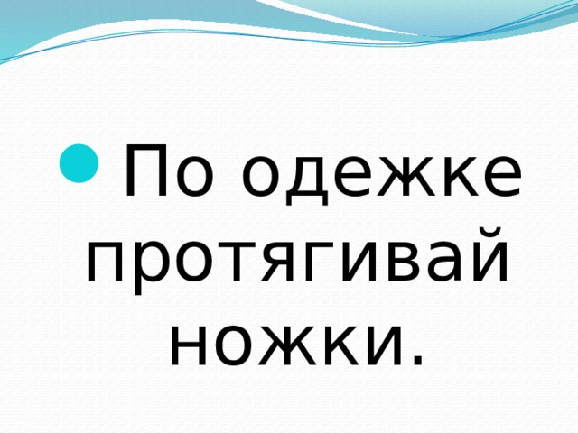 По одежке протягивай ножки. 