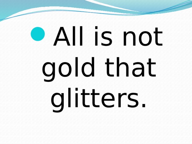 All is not gold that glitters. 