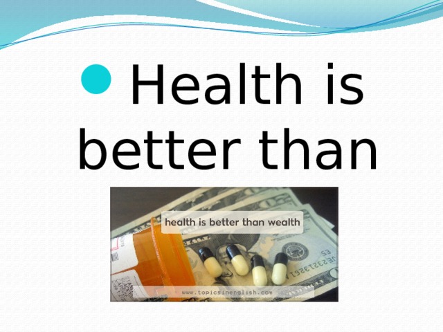 Health is better than wealth. 