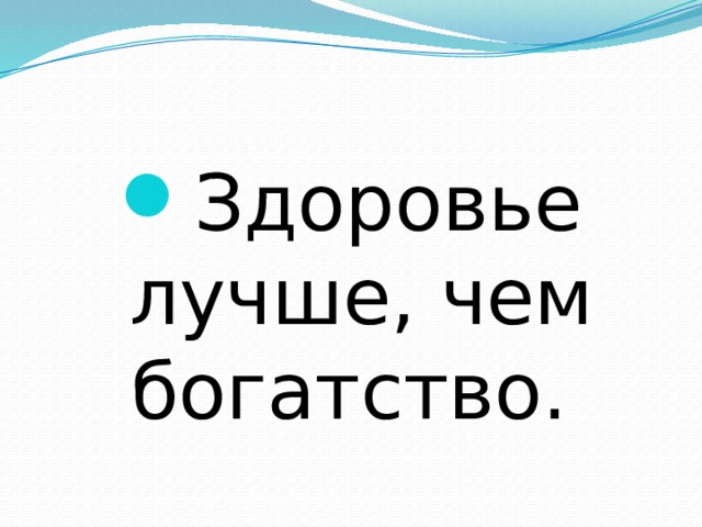 Здоровье лучше, чем богатство. 