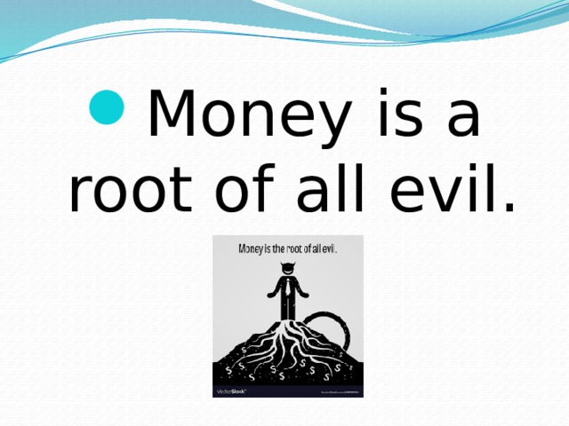 Money is a root of all evil. 