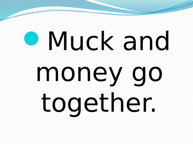 Muck and money go together. 
