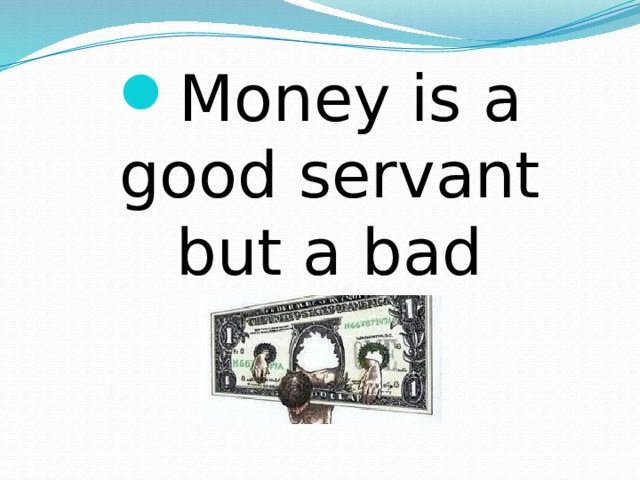 Money is a good servant but a bad master. 