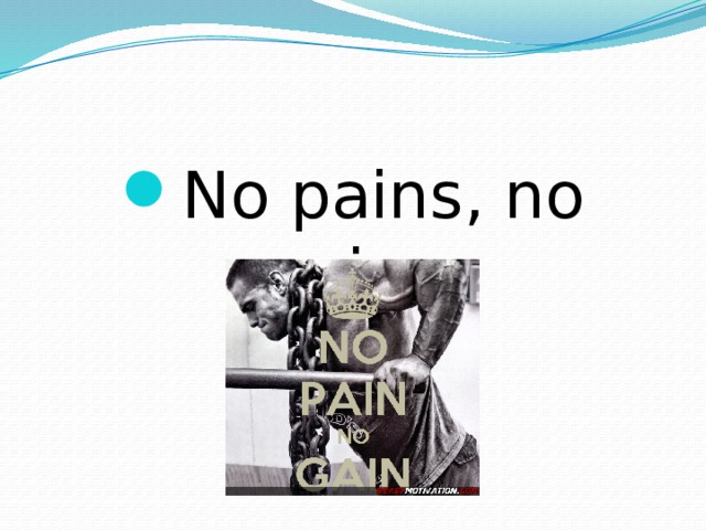 No pains, no gains. 