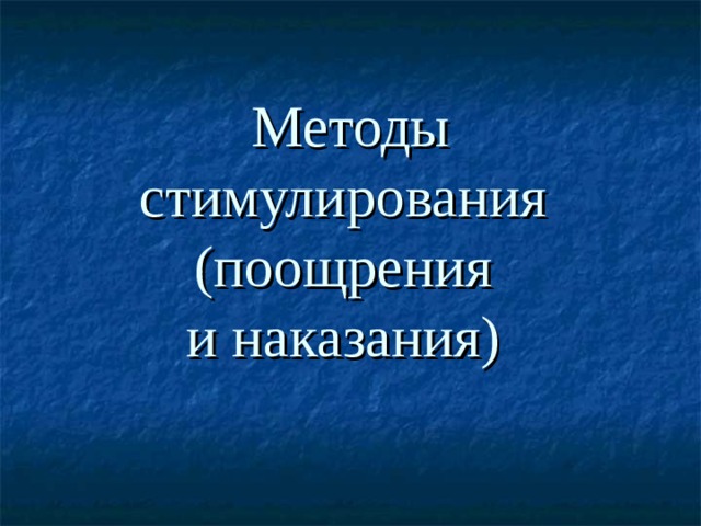 Методы стимулирования  (поощрения  и наказания)   