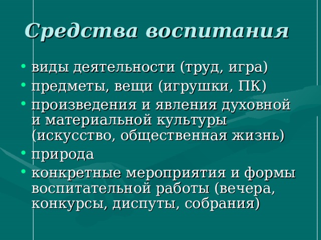 Средства воспитания  виды деятельности (труд, игра) предметы, вещи (игрушки, ПК) произведения и явления духовной и материальной культуры (искусство, общественная жизнь) природа конкретные мероприятия и формы воспитательной работы (вечера, конкурсы, диспуты, собрания) 