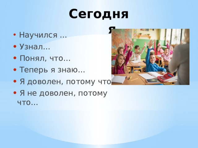 Сегодня я…  Научился …  Узнал…  Понял, что…  Теперь я знаю…  Я доволен, потому что…  Я не доволен, потому что… 