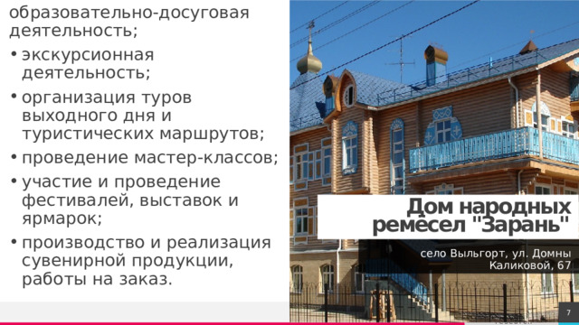 Мы работаем по следующим направлениям: образовательно-досуговая деятельность; экскурсионная деятельность; организация туров выходного дня и туристических маршрутов; проведение мастер-классов; участие и проведение фестивалей, выставок и ярмарок; производство и реализация сувенирной продукции, работы на заказ. Дом народных ремёсел 