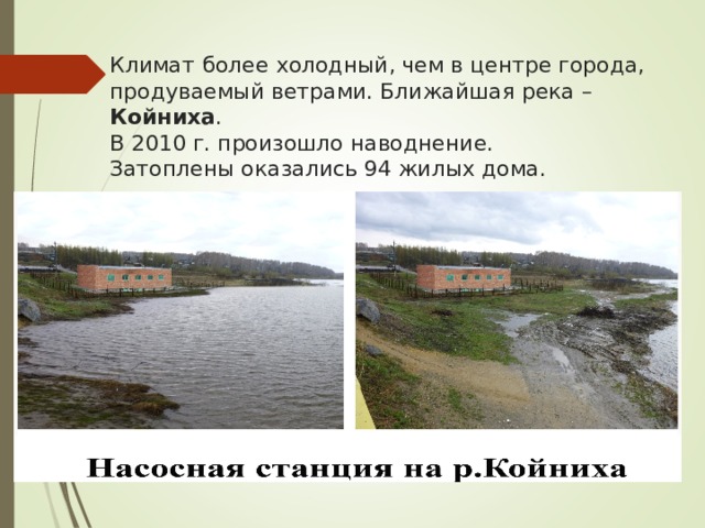 Климат  более холодный, чем в центре города, продуваемый ветрами. Ближайшая река – Койниха .  В 2010 г. произошло наводнение.  Затоплены оказались 94 жилых дома.    