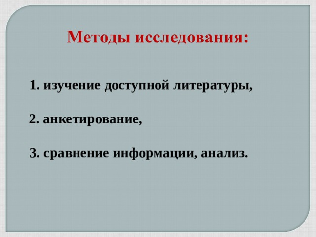 1. изучение доступной литературы,  2. анкетирование,    3. сравнение информации, анализ.   