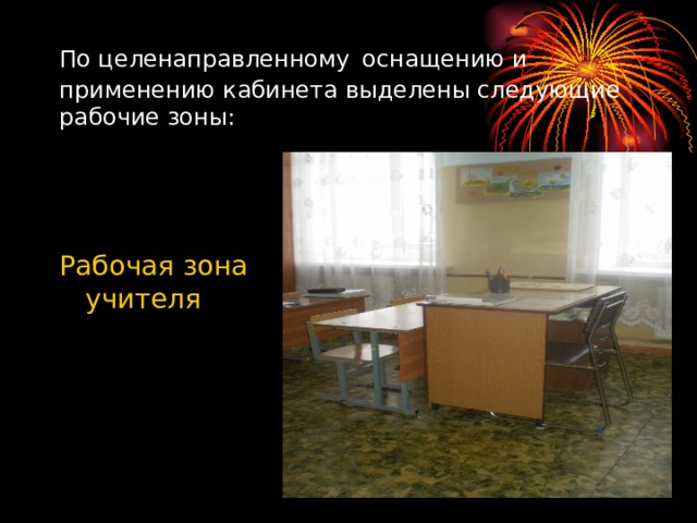 По целенаправленному  оснащению и применению кабинета выделены следующие рабочие зоны: Рабочая зона учителя 