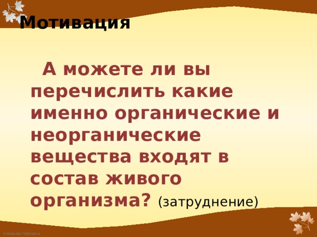 Мотивация    А можете ли вы перечислить какие именно органические и неорганические вещества входят в состав живого организма?  (затруднение) 