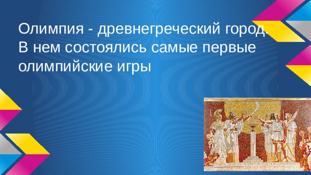 Олимпия - древнегреческий город. В нем состоялись самые первые олимпийские игры 