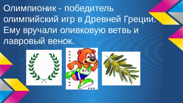Олимпионик - победитель олимпийский игр в Древней Греции. Ему вручали оливковую ветвь и лавровый венок. 