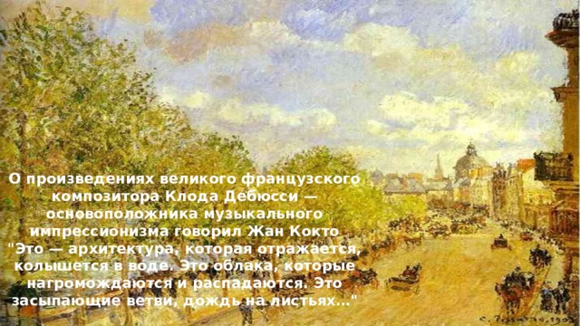 О произведениях великого французского композитора Клода Дебюсси — основоположника музыкального импрессионизма говорил Жан Кокто  