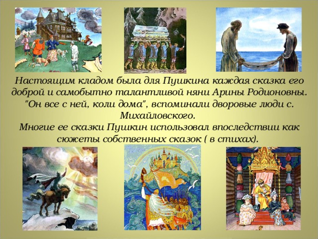 Настоящим кладом была для Пушкина каждая сказка его доброй и самобытно талантливой няни Арины Родионовны. 