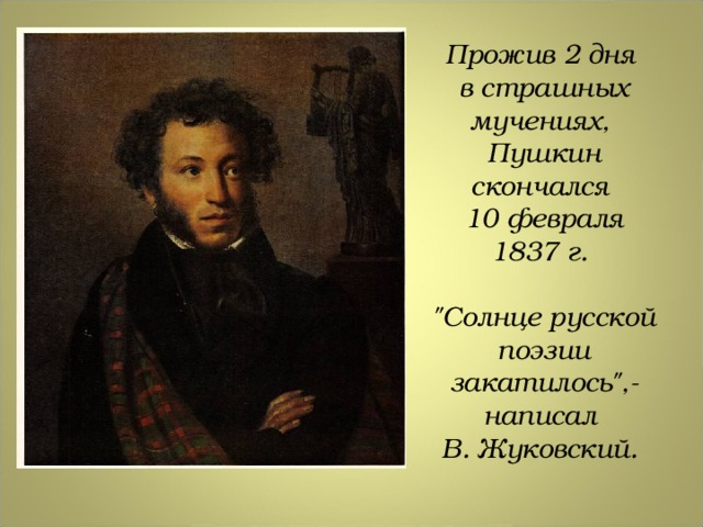 Прожив 2 дня в страшных мучениях, Пушкин скончался 10 февраля 1837 г.  