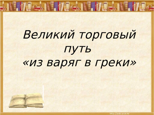 Великий торговый путь  «из варяг в греки» 