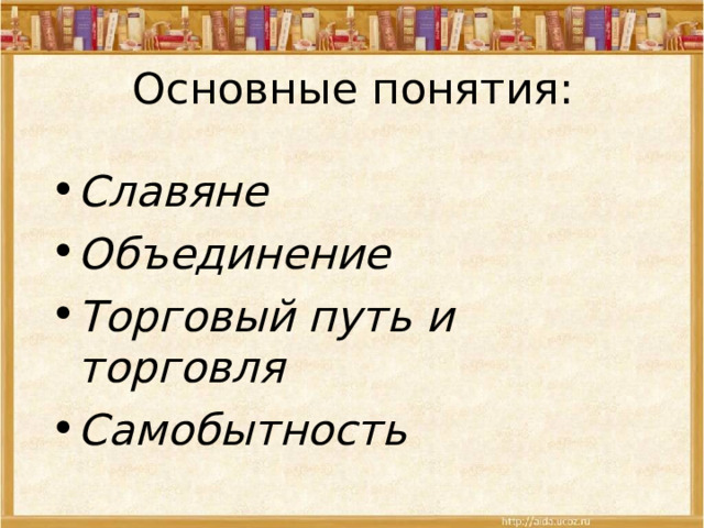 Основные понятия: Славяне Объединение Торговый путь и торговля Самобытность 