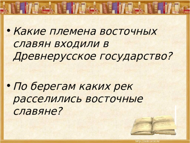 Какие племена восточных славян входили в Древнерусское государство?  По берегам каких рек расселились восточные славяне?  