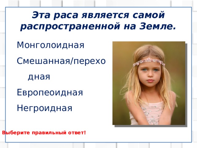 Эта раса является самой распространенной на Земле. Монголоидная Смешанная/переходная Европеоидная Негроидная Выберите правильный ответ! 